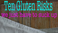 Ten Gluten Risks We Just Have To Suck Up